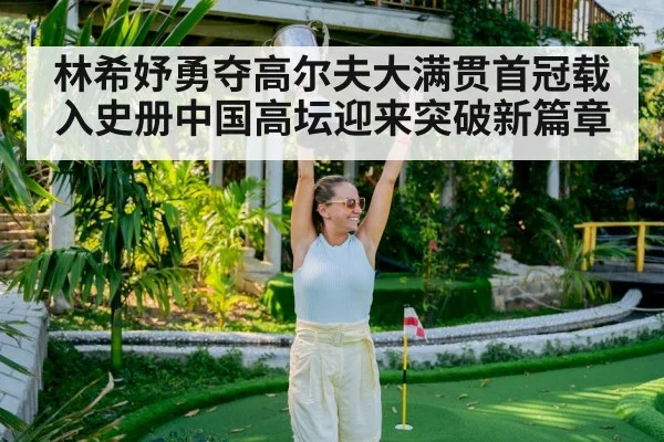 林希妤勇夺高尔夫大满贯首冠载入史册中国高坛迎来突破新篇章 | kaiyun